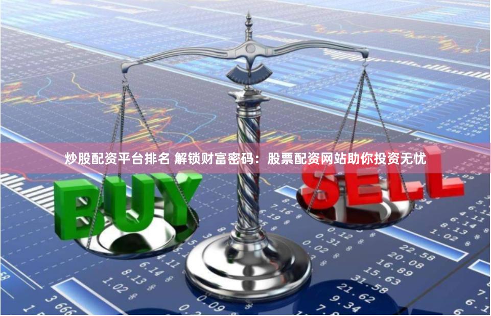 炒股配资平台排名 解锁财富密码：股票配资网站助你投资无忧
