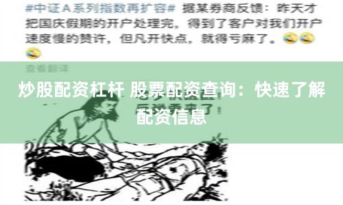 炒股配资杠杆 股票配资查询：快速了解配资信息