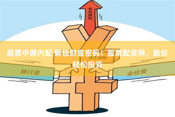 股票中原内配 解锁财富密码！股票配资网，助你轻松投资