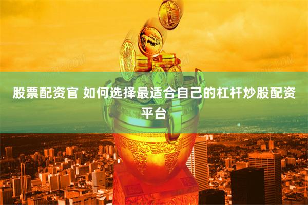 股票配资官 如何选择最适合自己的杠杆炒股配资平台