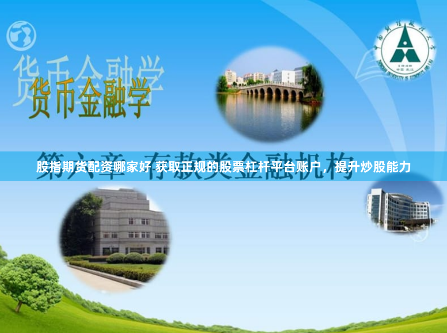 股指期货配资哪家好 获取正规的股票杠杆平台账户，提升炒股能力