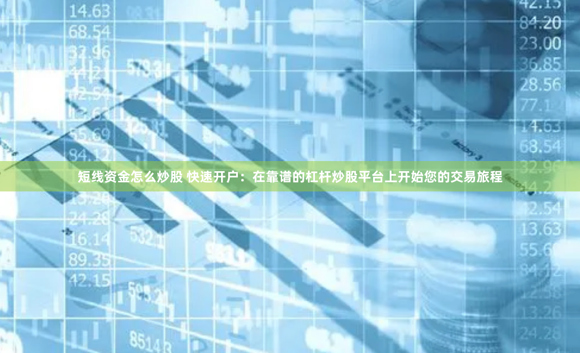 短线资金怎么炒股 快速开户：在靠谱的杠杆炒股平台上开始您的交易旅程