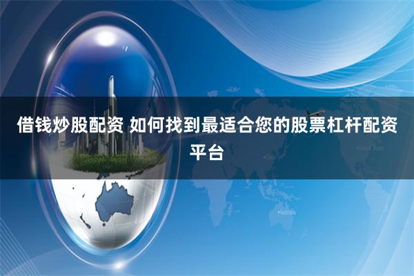 借钱炒股配资 如何找到最适合您的股票杠杆配资平台