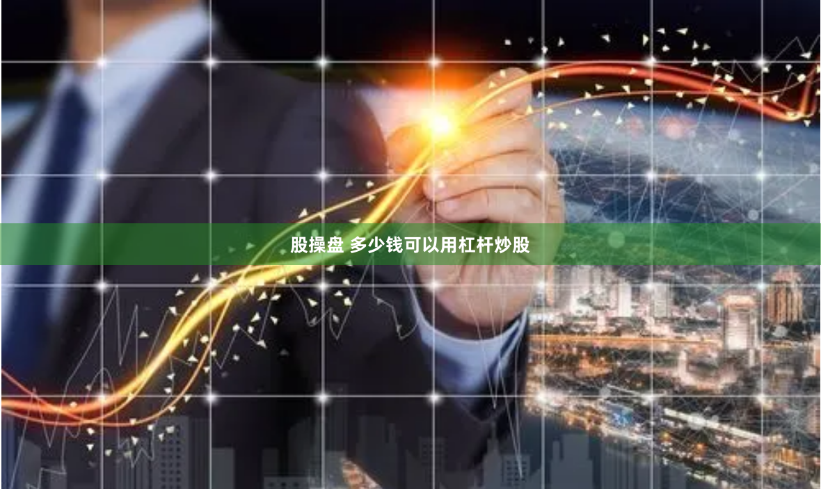 股操盘 多少钱可以用杠杆炒股