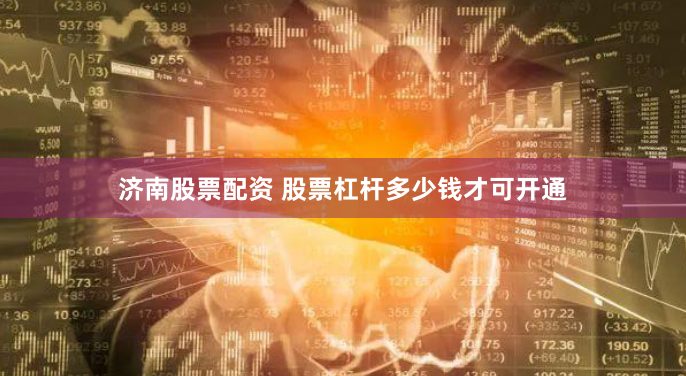 济南股票配资 股票杠杆多少钱才可开通