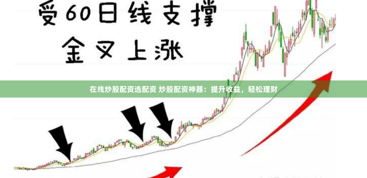 在线炒股配资选配资 炒股配资神器：提升收益，轻松理财