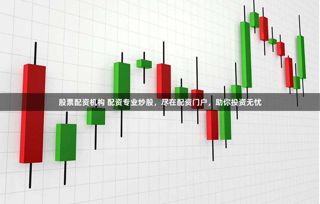 股票配资机构 配资专业炒股，尽在配资门户，助你投资无忧