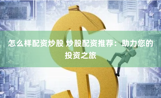 怎么样配资炒股 炒股配资推荐：助力您的投资之旅