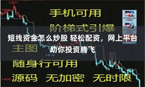 短线资金怎么炒股 轻松配资，网上平台助你投资腾飞