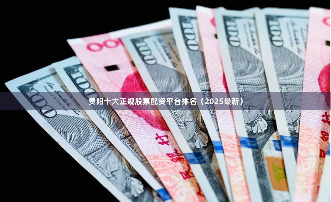 贵阳十大正规股票配资平台排名（2025最新）